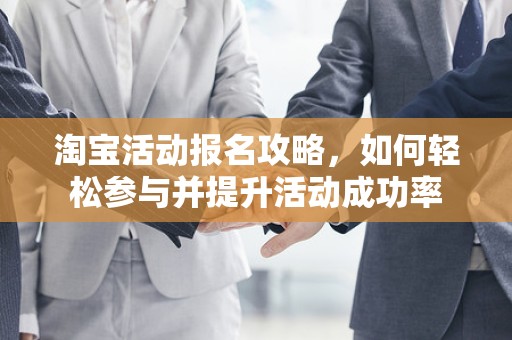 淘宝活动报名攻略，如何轻松参与并提升活动成功率