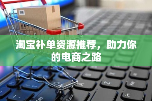 淘宝补单资源推荐，助力你的电商之路