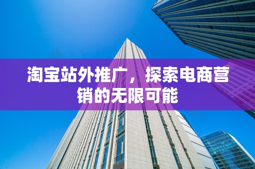 淘宝站外推广，探索电商营销的无限可能