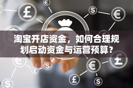 淘宝开店资金，如何合理规划启动资金与运营预算？