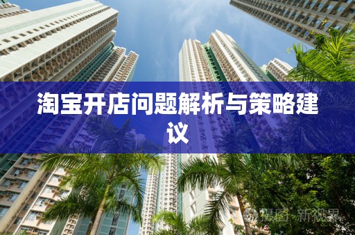 淘宝开店问题解析与策略建议