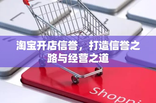 淘宝开店信誉，打造信誉之路与经营之道