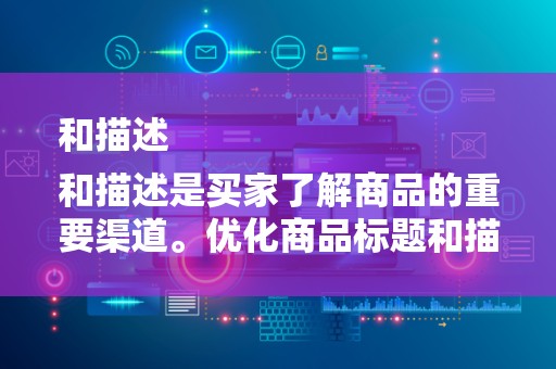 和描述
和描述是买家了解商品的重要渠道。优化商品标题和描述，确保关键词的准确性和丰富性，有助于提高商品的曝光率和点击率。同时，要关注商品的卖点，突出优势，吸引潜在买家的关注