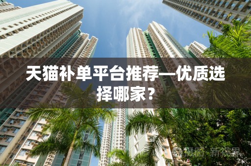 天猫补单平台推荐—优质选择哪家？