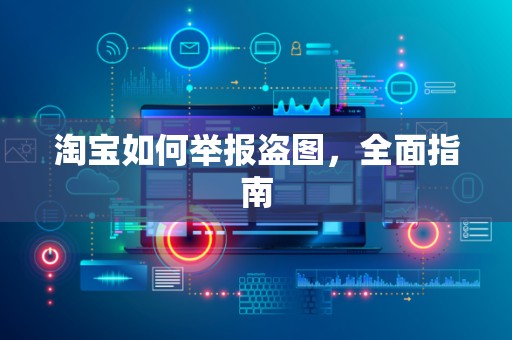 淘宝如何举报盗图，全面指南