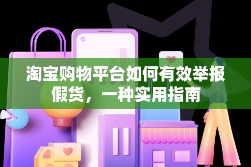 淘宝购物平台如何有效举报假货，一种实用指南