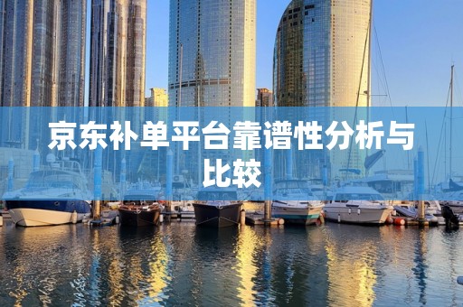 京东补单平台靠谱性分析与比较