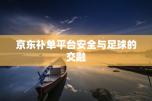 京东补单平台安全与足球的交融