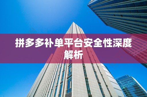 拼多多补单平台安全性深度解析