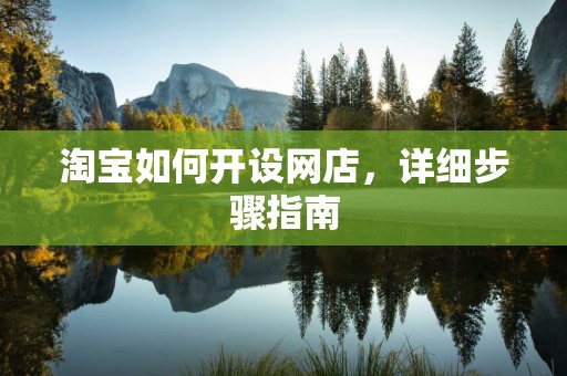 淘宝如何开设网店，详细步骤指南