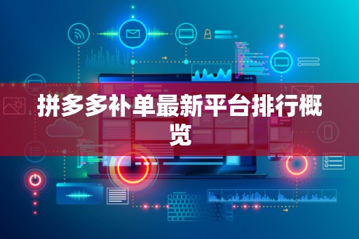 拼多多补单最新平台排行概览