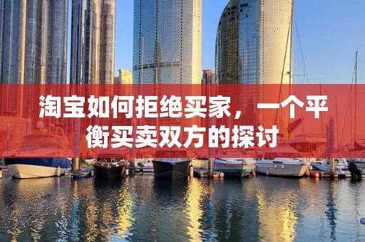 淘宝如何拒绝买家，一个平衡买卖双方的探讨