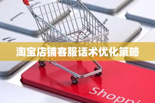 淘宝店铺客服话术优化策略