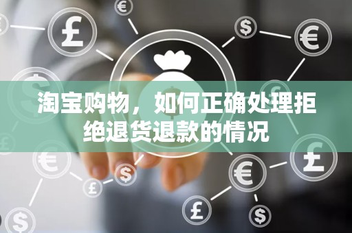淘宝购物，如何正确处理拒绝退货退款的情况