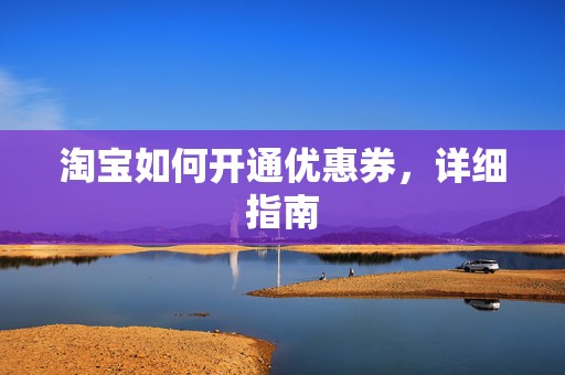 淘宝如何开通优惠券，详细指南