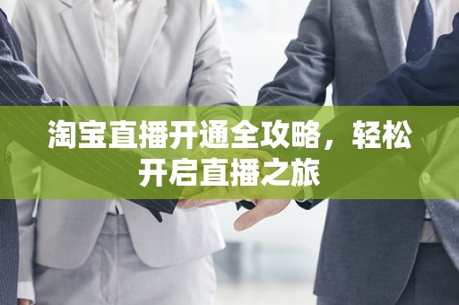 淘宝直播开通全攻略，轻松开启直播之旅