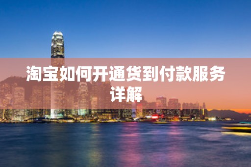 淘宝如何开通货到付款服务详解