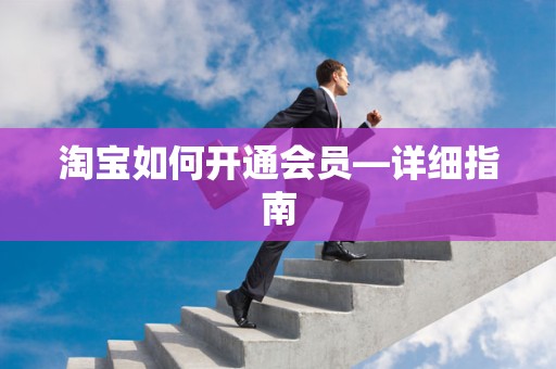 淘宝如何开通会员—详细指南