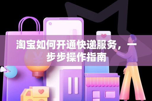 淘宝如何开通快递服务，一步步操作指南