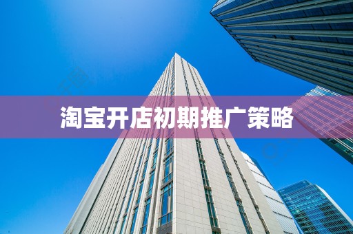 淘宝开店初期推广策略
