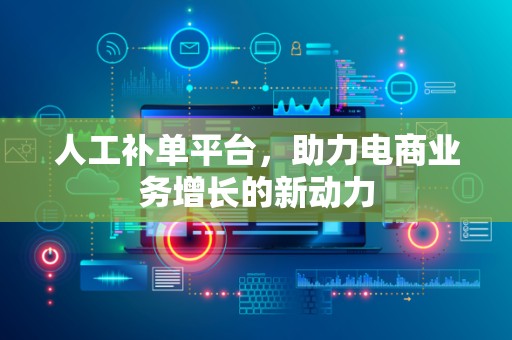 人工补单平台，助力电商业务增长的新动力