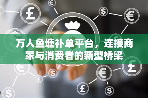 万人鱼塘补单平台，连接商家与消费者的新型桥梁