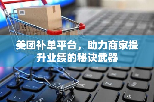 美团补单平台，助力商家提升业绩的秘诀武器