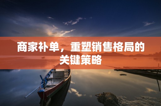 商家补单，重塑销售格局的关键策略