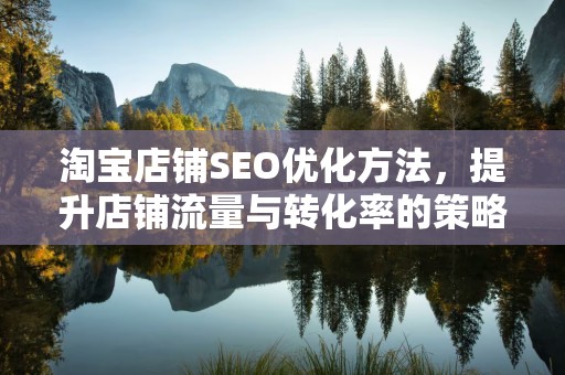 淘宝店铺SEO优化方法，提升店铺流量与转化率的策略