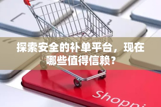 探索安全的补单平台，现在哪些值得信赖？