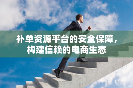 补单资源平台的安全保障，构建信赖的电商生态