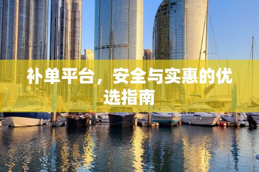 补单平台，安全与实惠的优选指南
