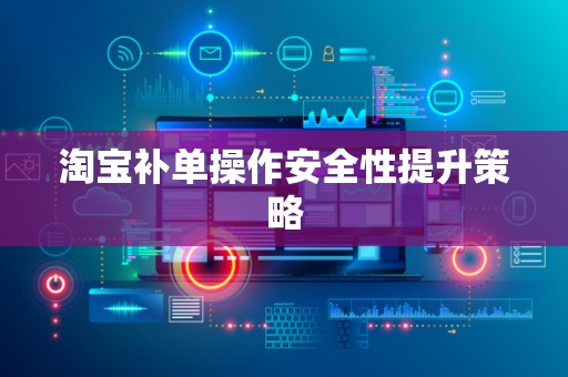 淘宝补单操作安全性提升策略