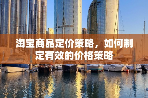 淘宝商品定价策略，如何制定有效的价格策略