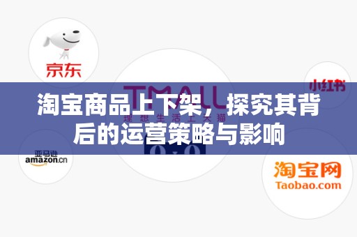淘宝商品上下架，探究其背后的运营策略与影响