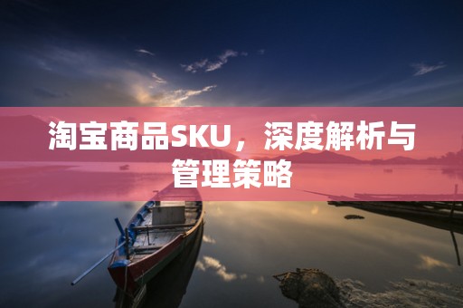淘宝商品SKU，深度解析与管理策略