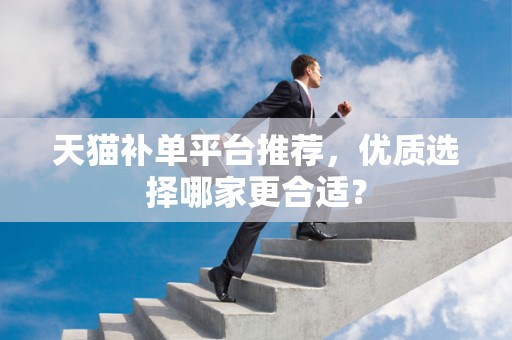 天猫补单平台推荐，优质选择哪家更合适？