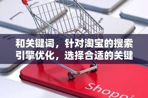 和关键词，针对淘宝的搜索引擎优化，选择合适的关键词，使商品更容易被搜索到。同时，标题要简洁明了，能够吸引用户的注意力