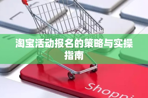 淘宝活动报名的策略与实操指南