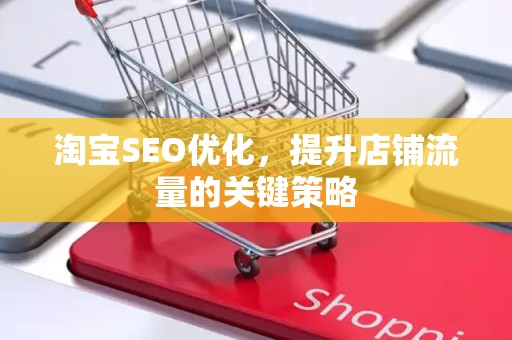 淘宝SEO优化，提升店铺流量的关键策略