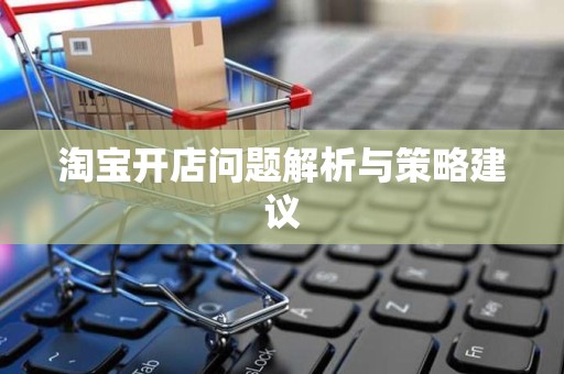 淘宝开店问题解析与策略建议