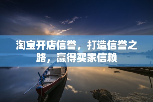 淘宝开店信誉，打造信誉之路，赢得买家信赖