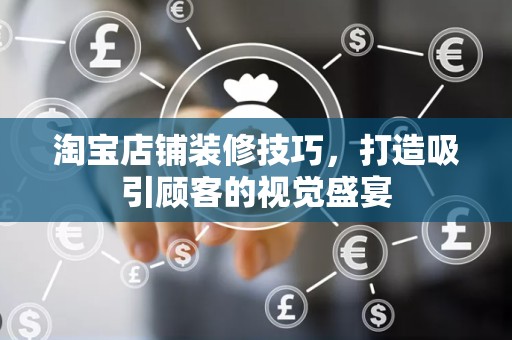 淘宝店铺装修技巧，打造吸引顾客的视觉盛宴