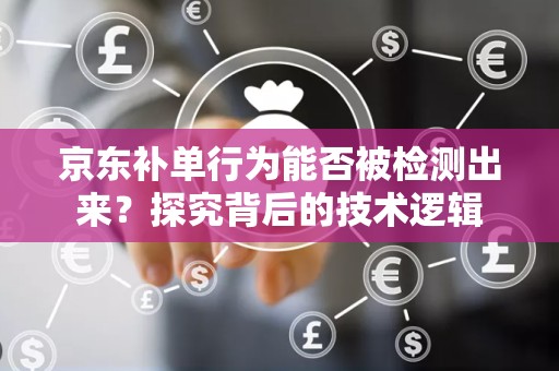 京东补单行为能否被检测出来？探究背后的技术逻辑