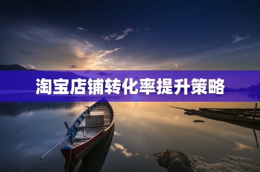 淘宝店铺转化率提升策略