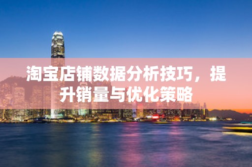 淘宝店铺数据分析技巧，提升销量与优化策略
