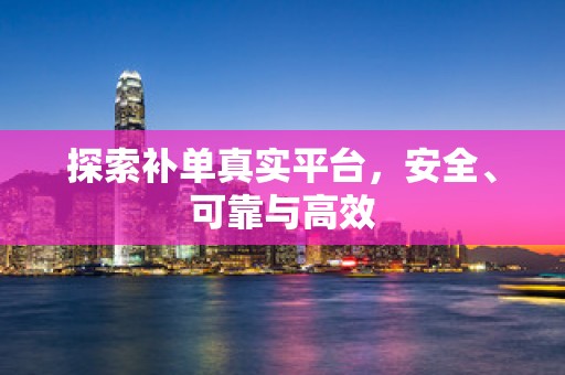 探索补单真实平台，安全、可靠与高效