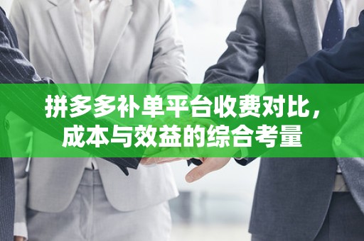 拼多多补单平台收费对比，成本与效益的综合考量