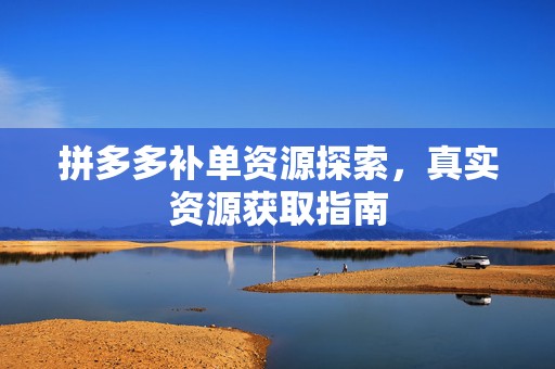 拼多多补单资源探索，真实资源获取指南