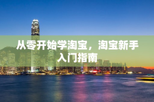 从零开始学淘宝，淘宝新手入门指南